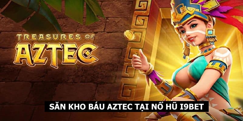 Truy tìm kho báu quý giá trị Aztec cùng nổ hũ I9BET